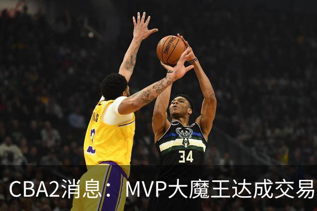CBA2消息：MVP大魔王达成交易，山西豪掷9位数争抢胡金秋
